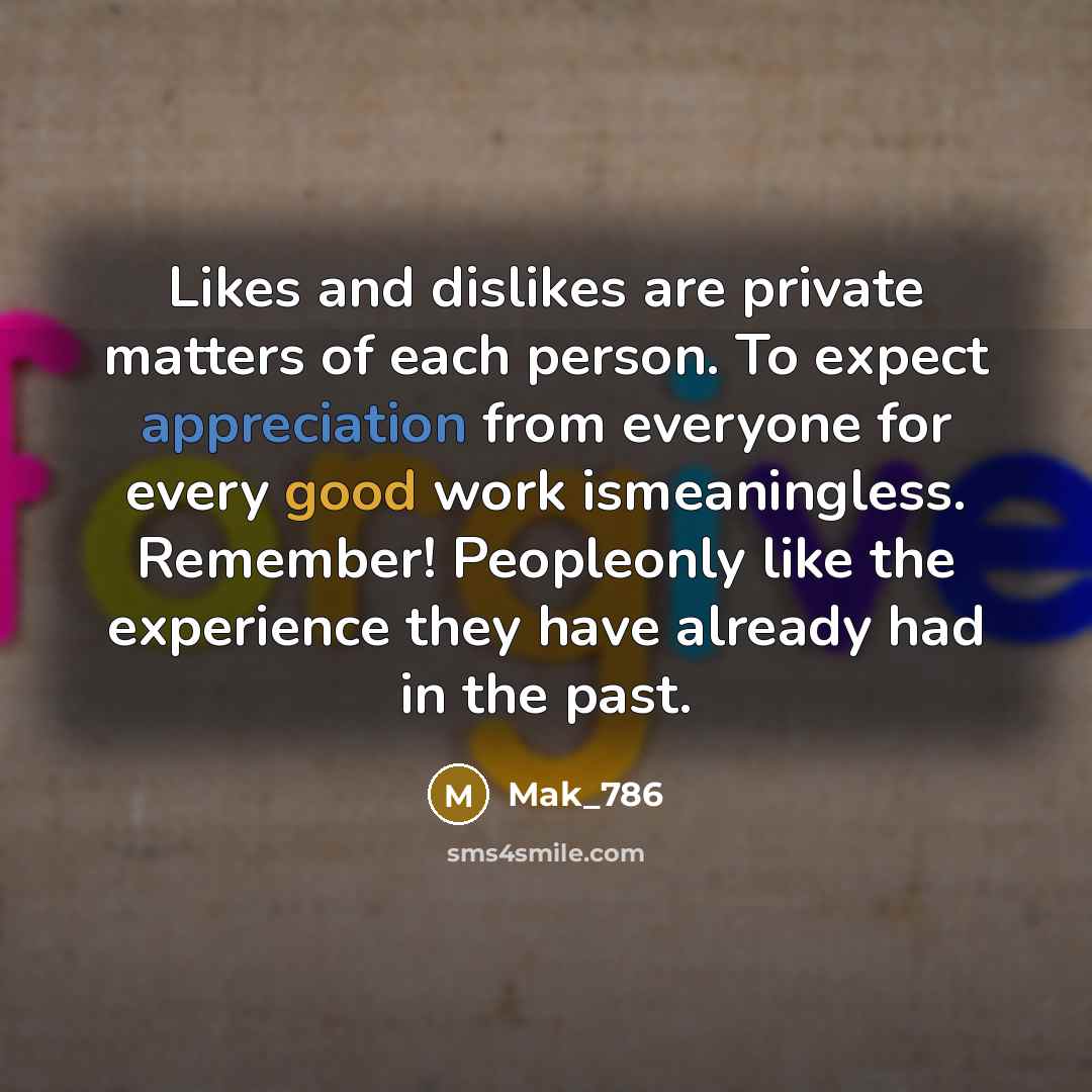 “Likes and dislikes are private matters of each person. To expect appreciation from everyone for every good work ismeaningless. Remember! Peopleonly like the experience they have already had in the past.” quote by Mak_786