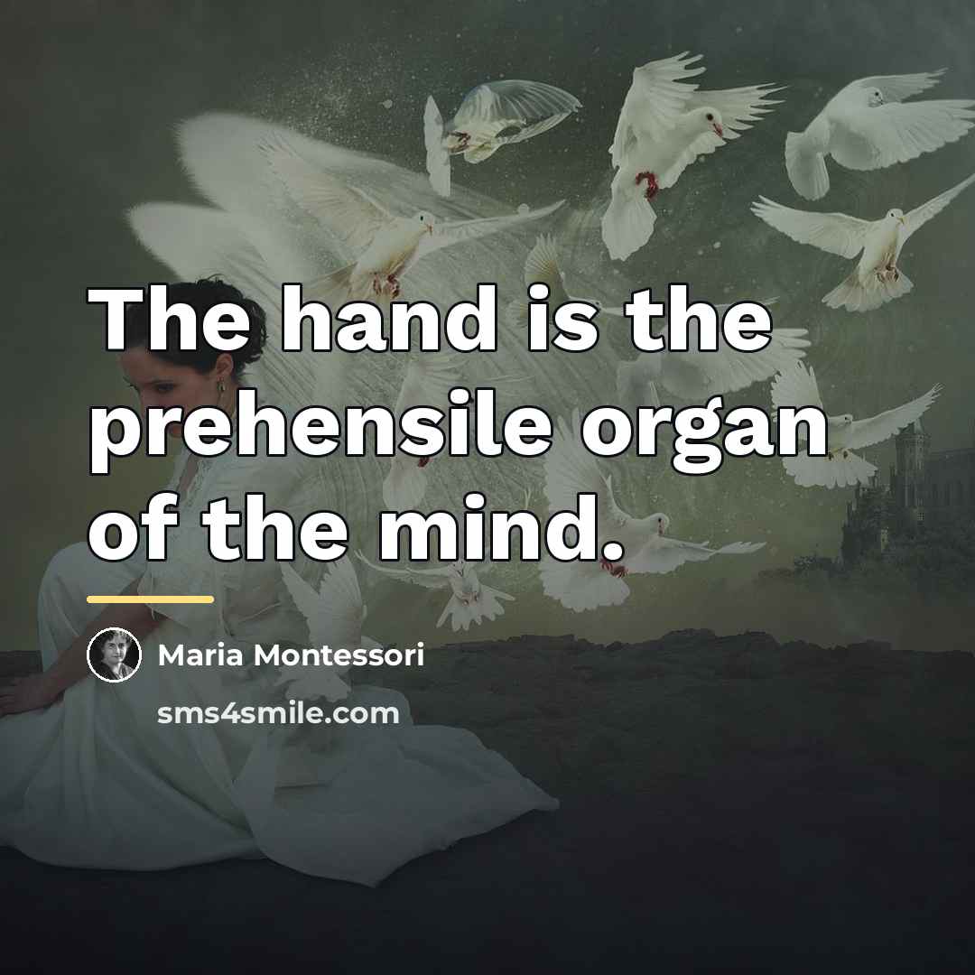 “The hand is the prehensile organ of the mind.…” quote by Maria Montessori