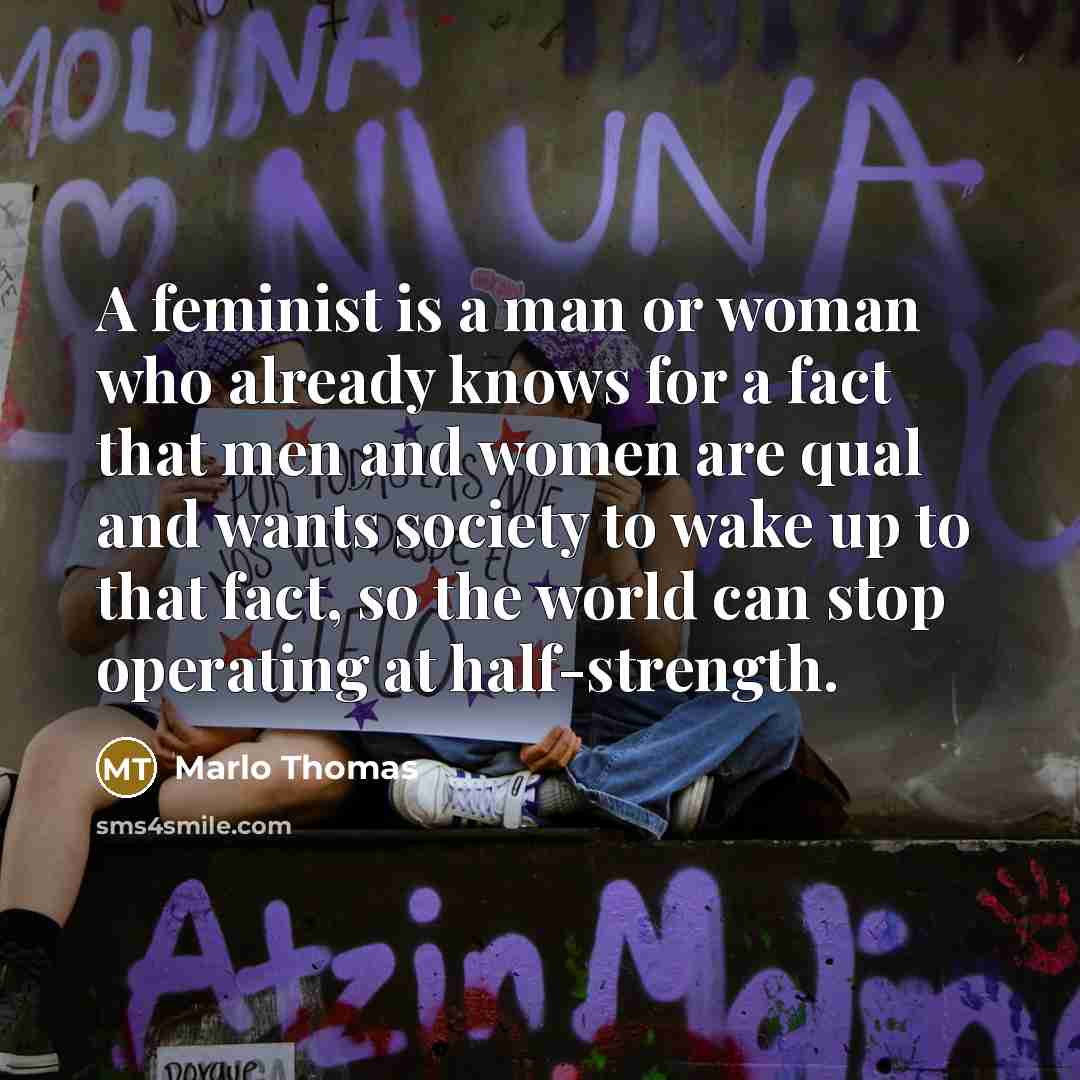 “A feminist is a man or woman who already knows…” quote by Marlo Thomas