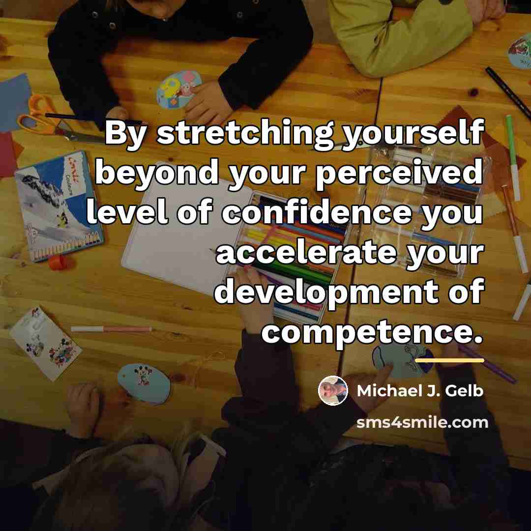 “By stretching yourself beyond your perceived level of confidence you…” quote by Michael J. Gelb