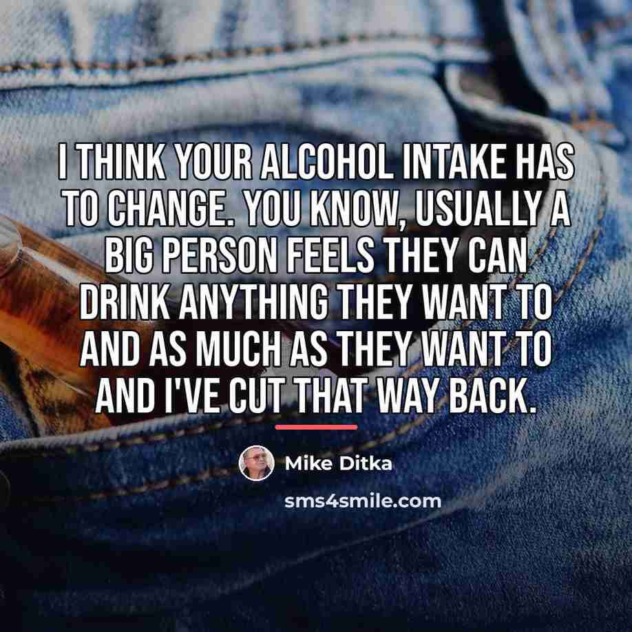 “I think your alcohol intake has to change. You know,…” quote by Mike Ditka