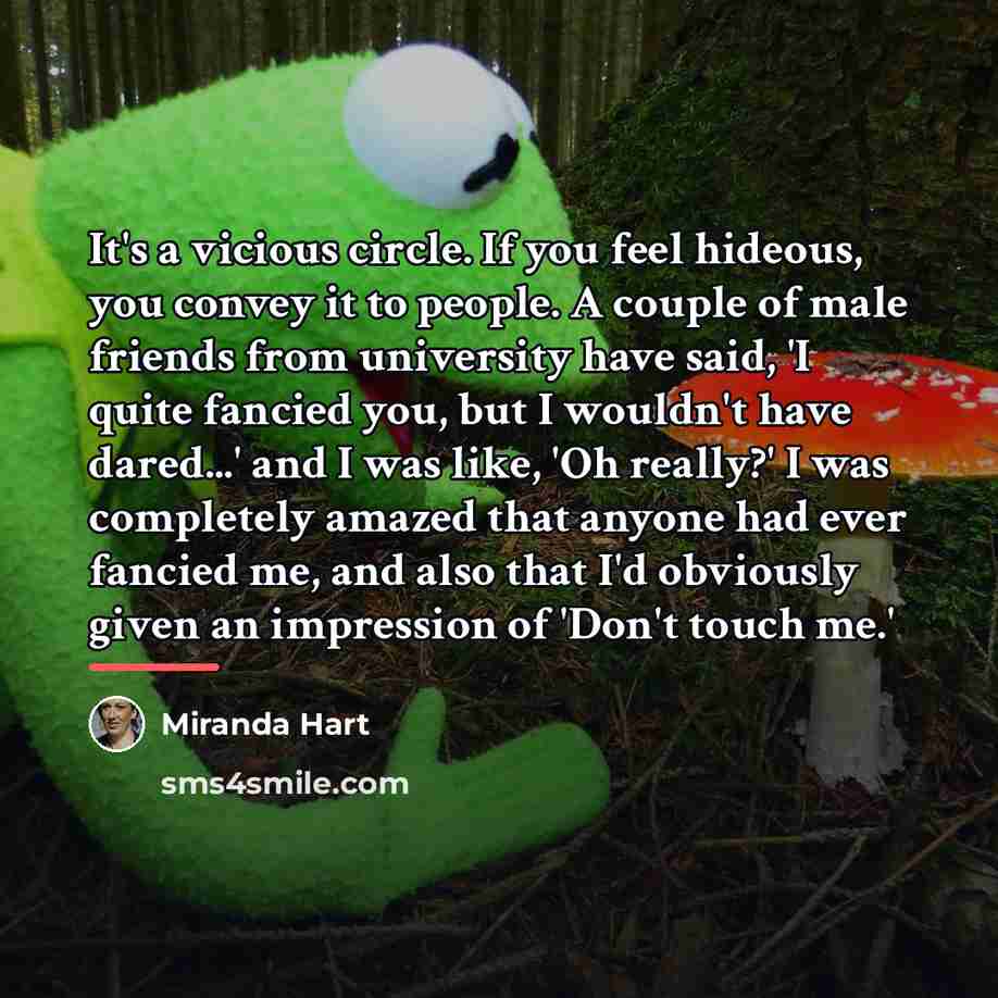 “It's a vicious circle. If you feel hideous, you convey…” quote by Miranda Hart