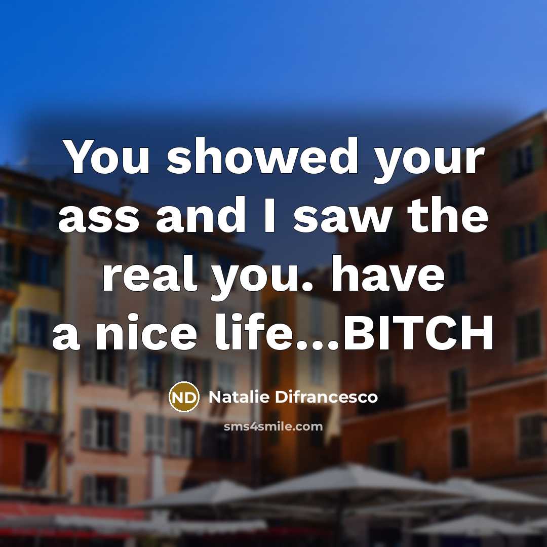 “You showed your ass and I saw the real you. have a nice life…BITCH” quote by Natalie Difrancesco