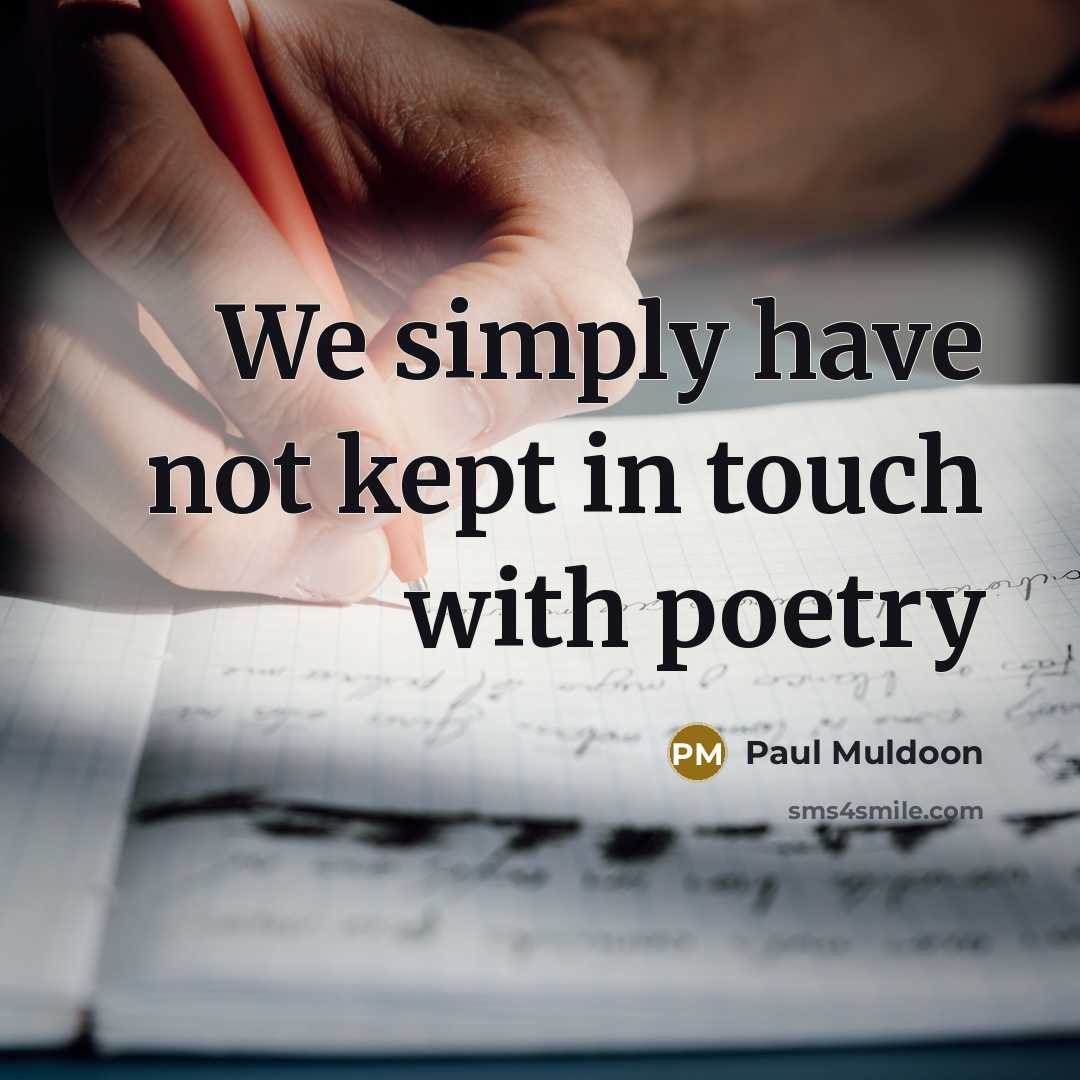 “We simply have not kept in touch with poetry…” quote by Paul Muldoon