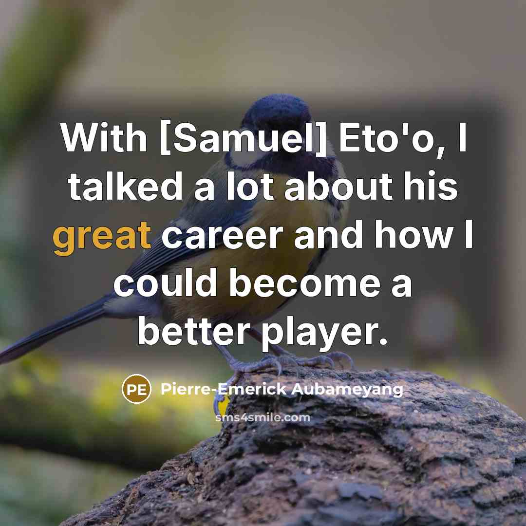“With [Samuel] Eto'o, I talked a lot about his great…” quote by Pierre-Emerick Aubameyang