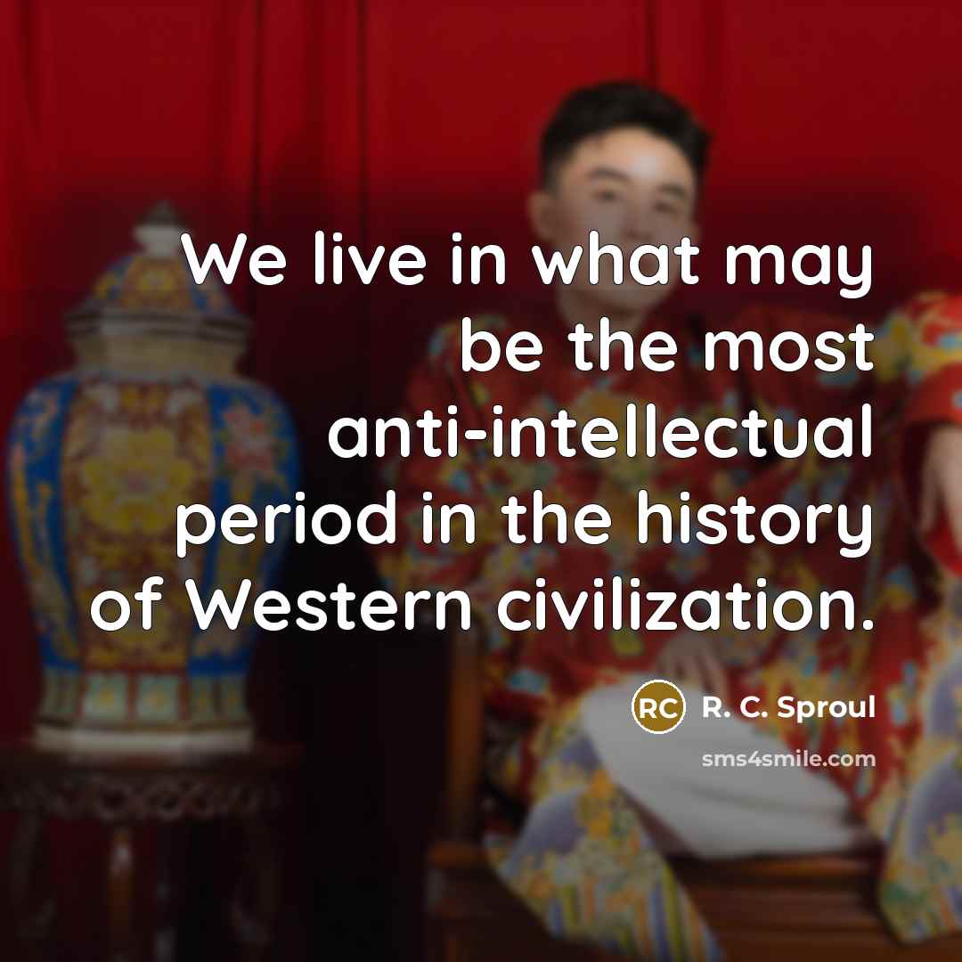 “We live in what may be the most anti-intellectual period…” quote by R. C. Sproul