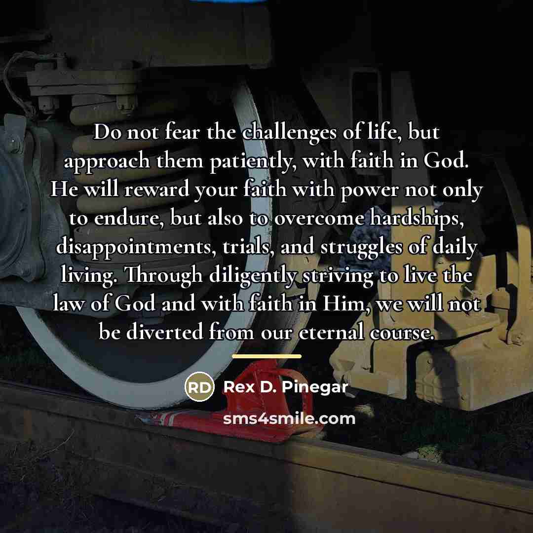 “Do not fear the challenges of life, but approach them…” quote by Rex D. Pinegar