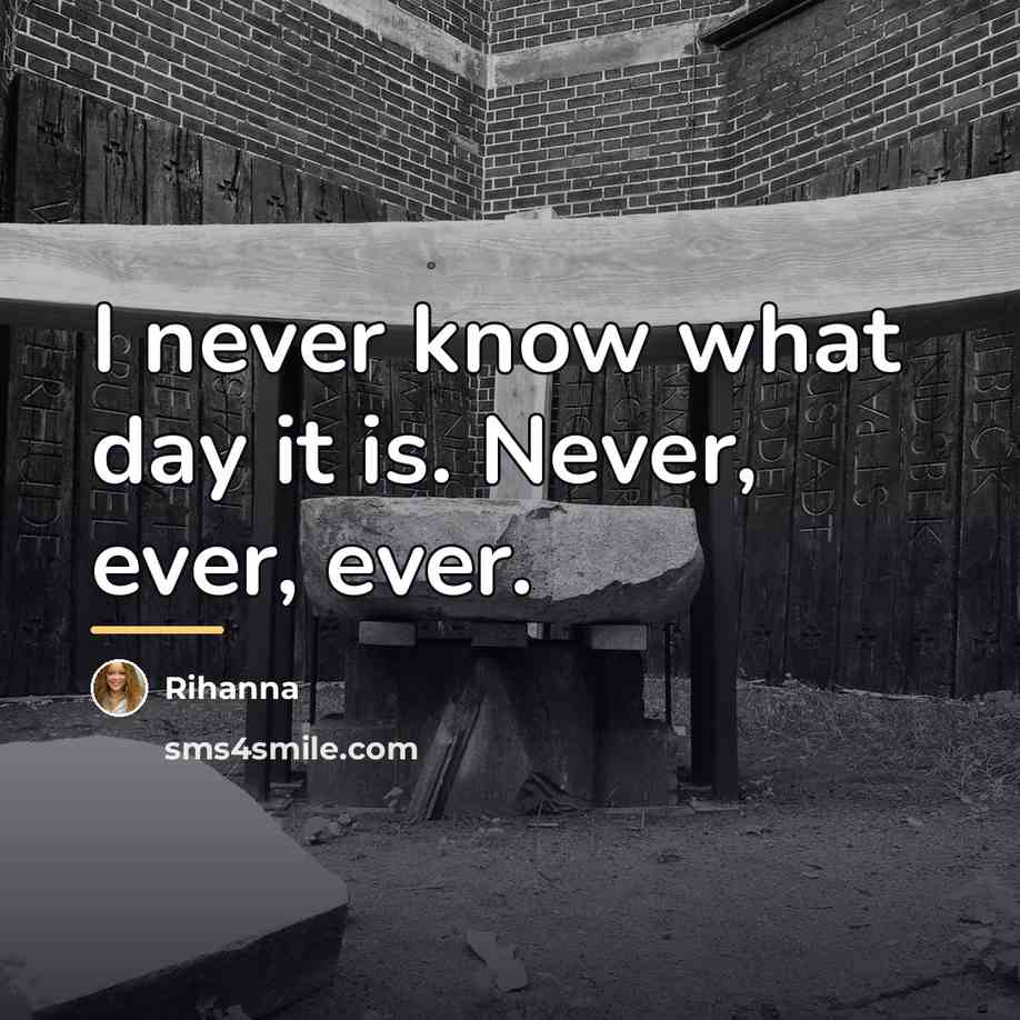 “I never know what day it is. Never, ever, ever.…” quote by Rihanna