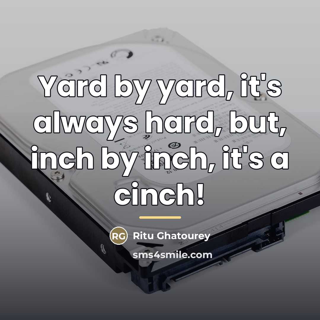“Yard by yard, it's always hard, but, inch by inch,…” quote by Ritu Ghatourey