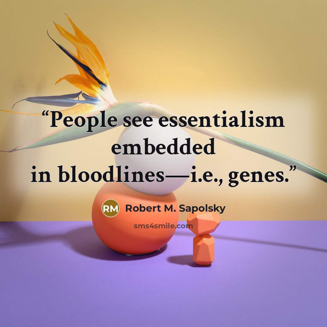 “People see essentialism embedded in bloodlines—i.e., genes.” quote by Robert M. Sapolsky