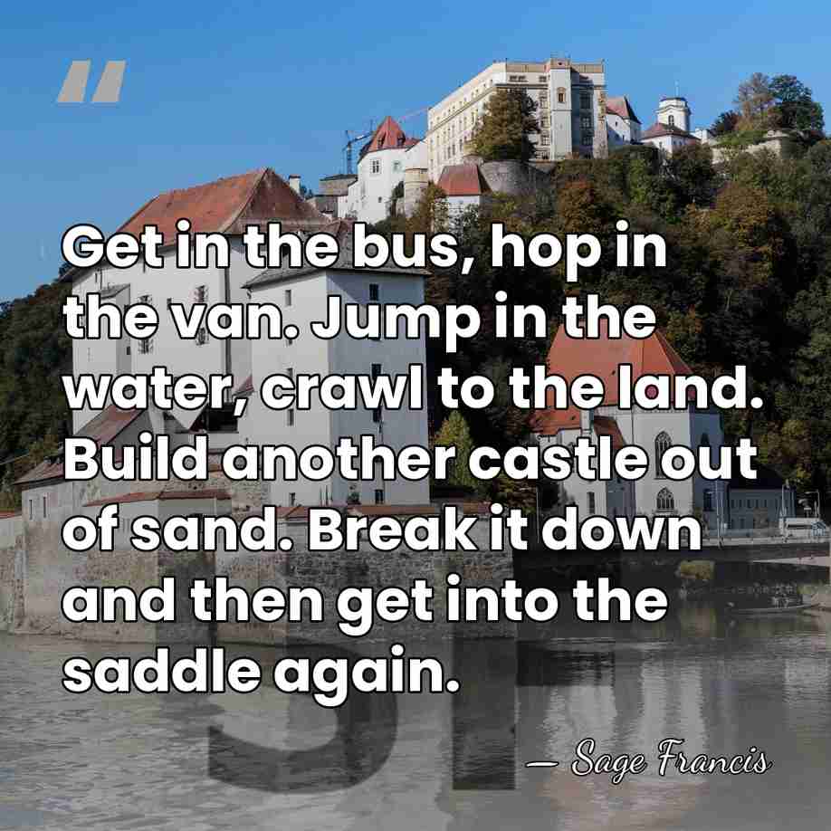 Get in the bus, hop in the van. Jump in the water,&hellip; - Sage Francis
