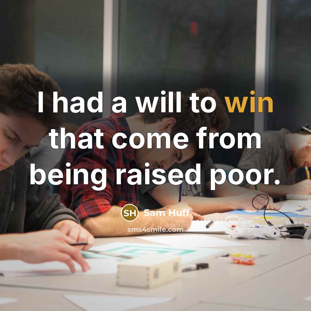 “I had a will to win that come from being raised poor.” quote by Sam Huff