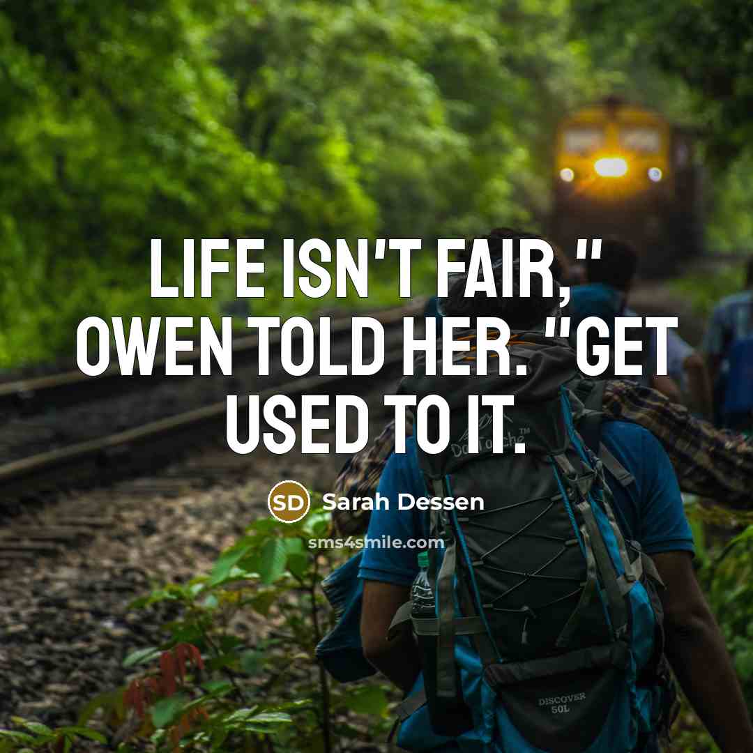 “Life isn't fair," Owen told her. "Get used to it.” quote by Sarah Dessen