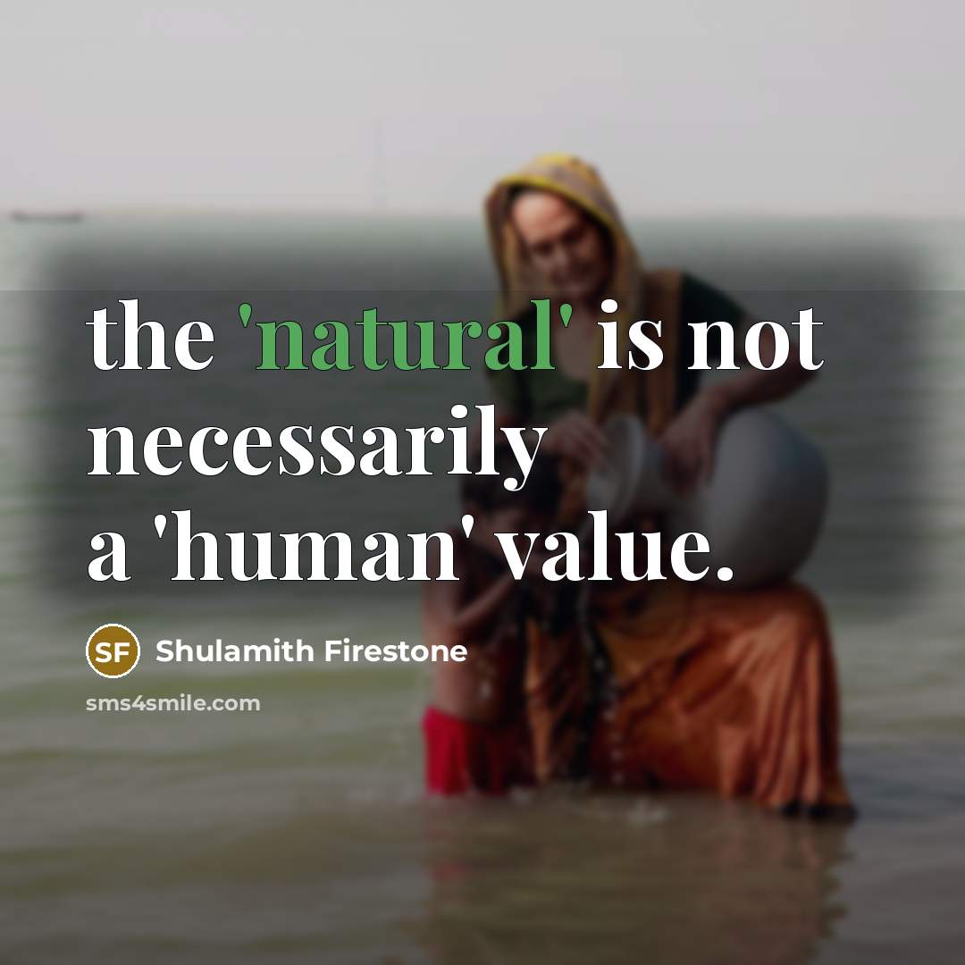 “the 'natural' is not necessarily a 'human' value.…” quote by Shulamith Firestone