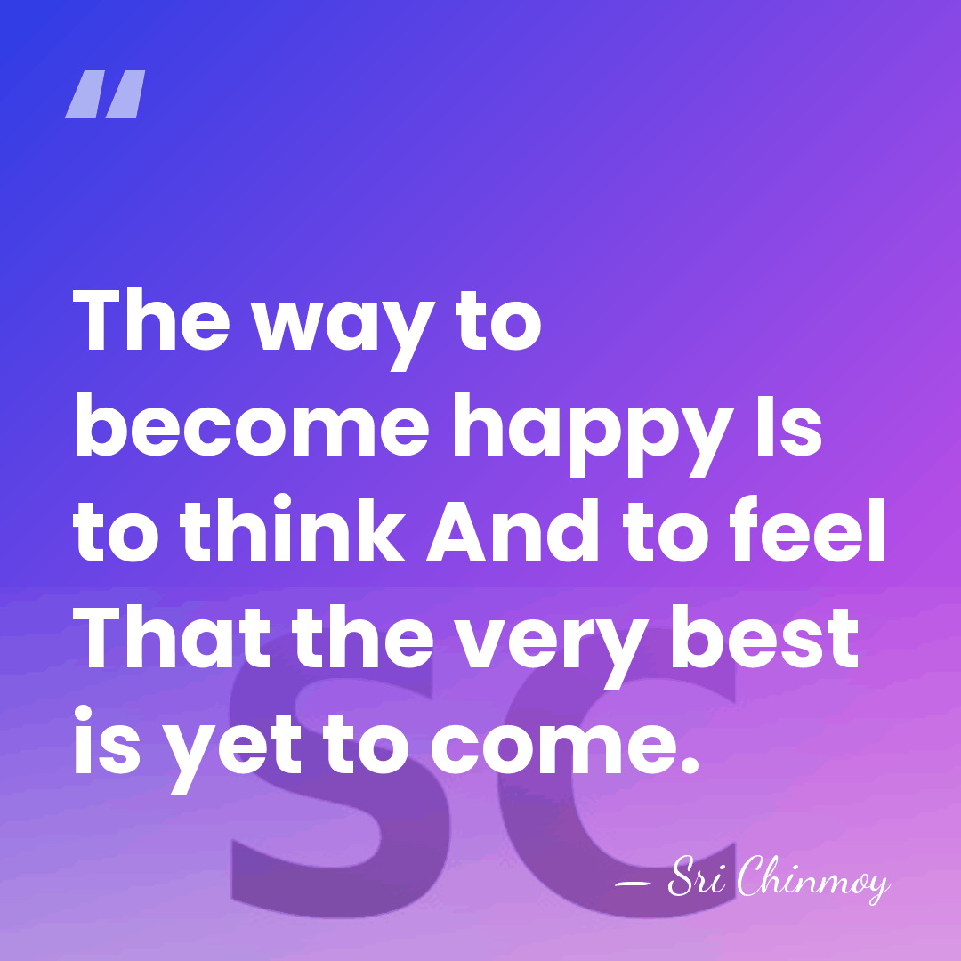 The way to become happy Is to think And to feel That&hellip; - Sri Chinmoy