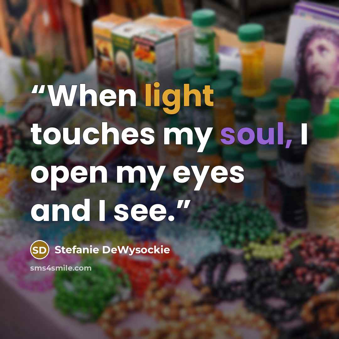 “When light touches my soul, I open my eyes and I see.” quote by Stefanie DeWysockie