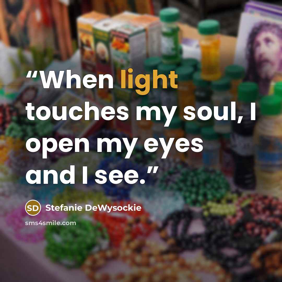 “When light touches my soul, I open my eyes and I see.” quote by Stefanie DeWysockie