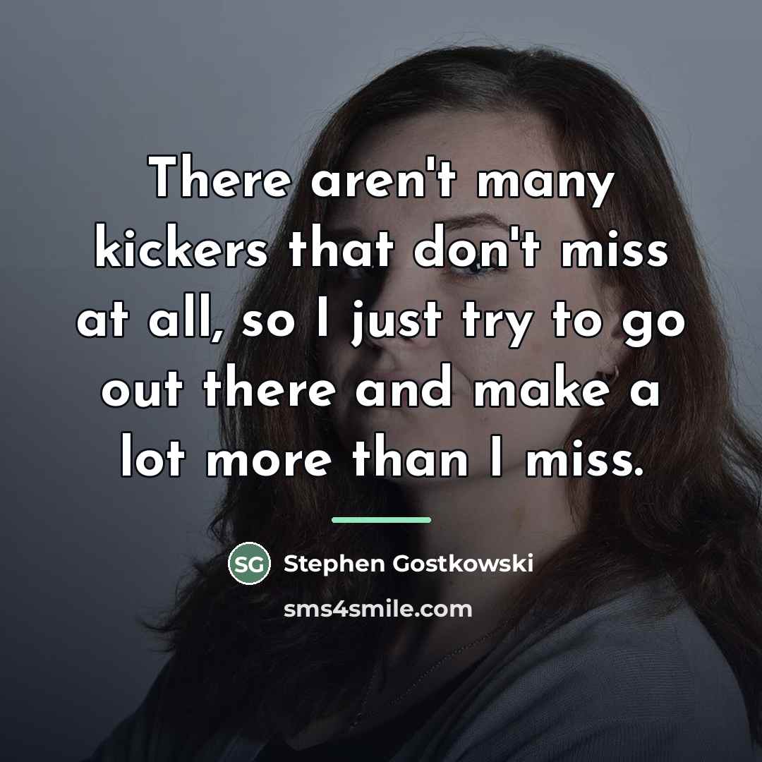 “There aren't many kickers that don't miss at all, so…” quote by Stephen Gostkowski