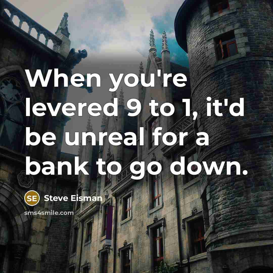 “When you're levered 9 to 1, it'd be unreal for…” quote by Steve Eisman