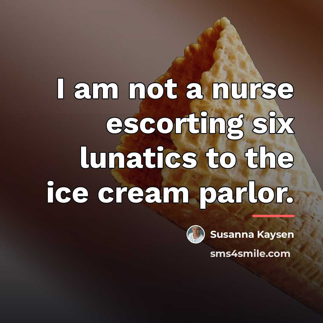 “I am not a nurse escorting six lunatics to the…” quote by Susanna Kaysen