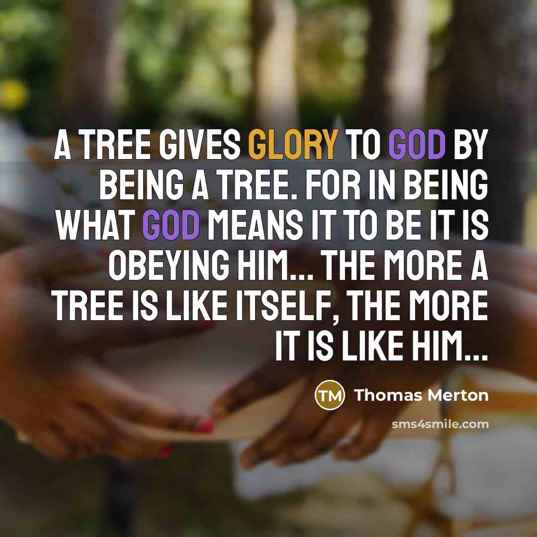 “A tree gives glory to God by being a tree.…” quote by Thomas Merton