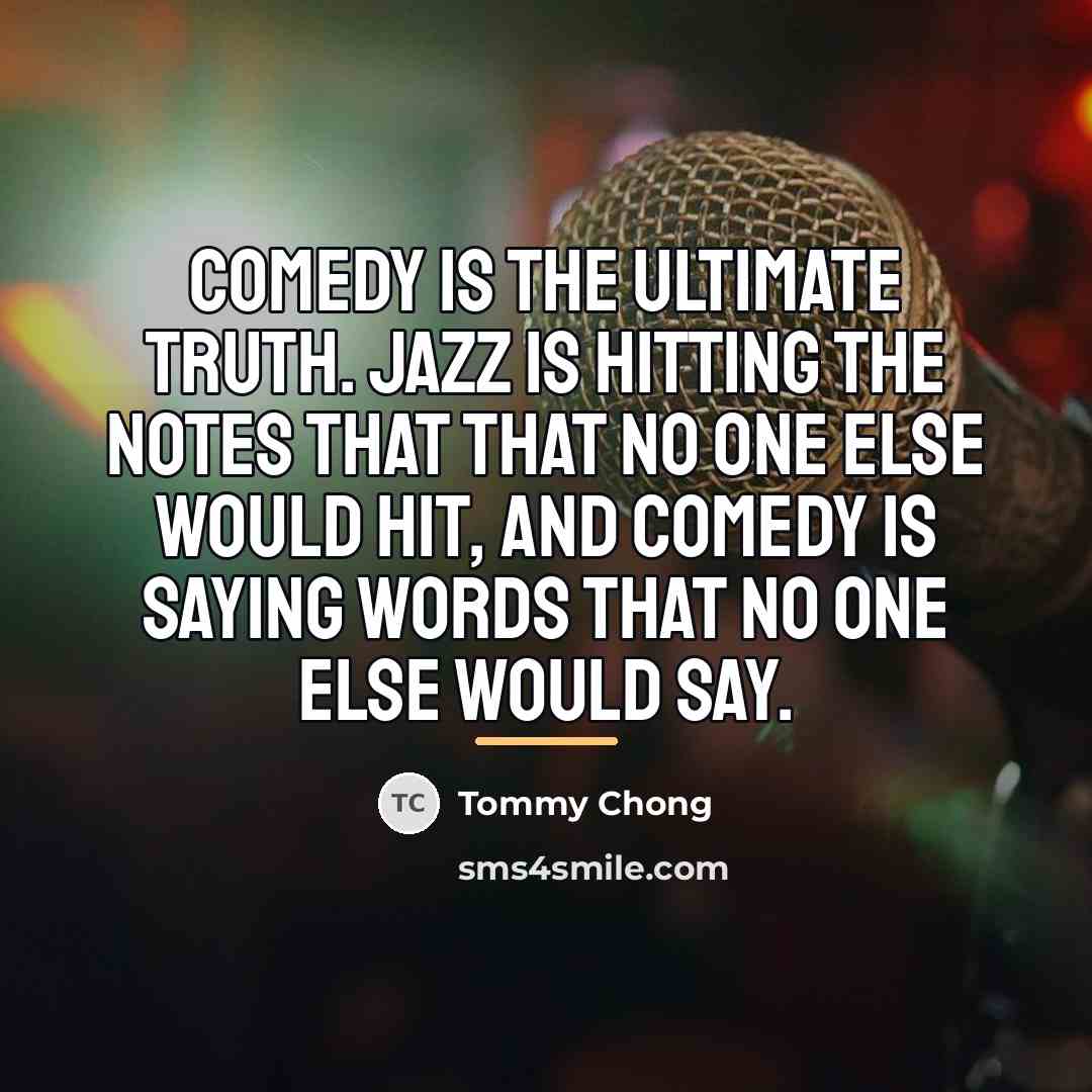 “Comedy is the ultimate truth. Jazz is hitting the notes…” quote by Tommy Chong