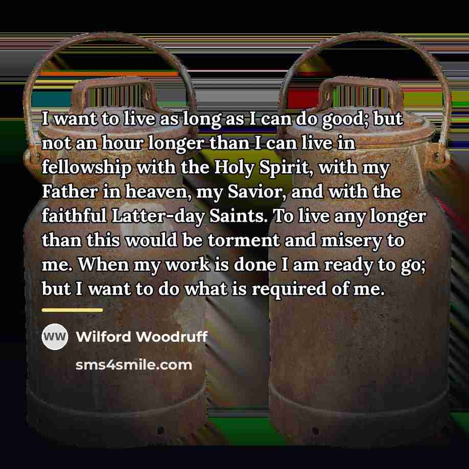 “I want to live as long as I can do…” quote by Wilford Woodruff