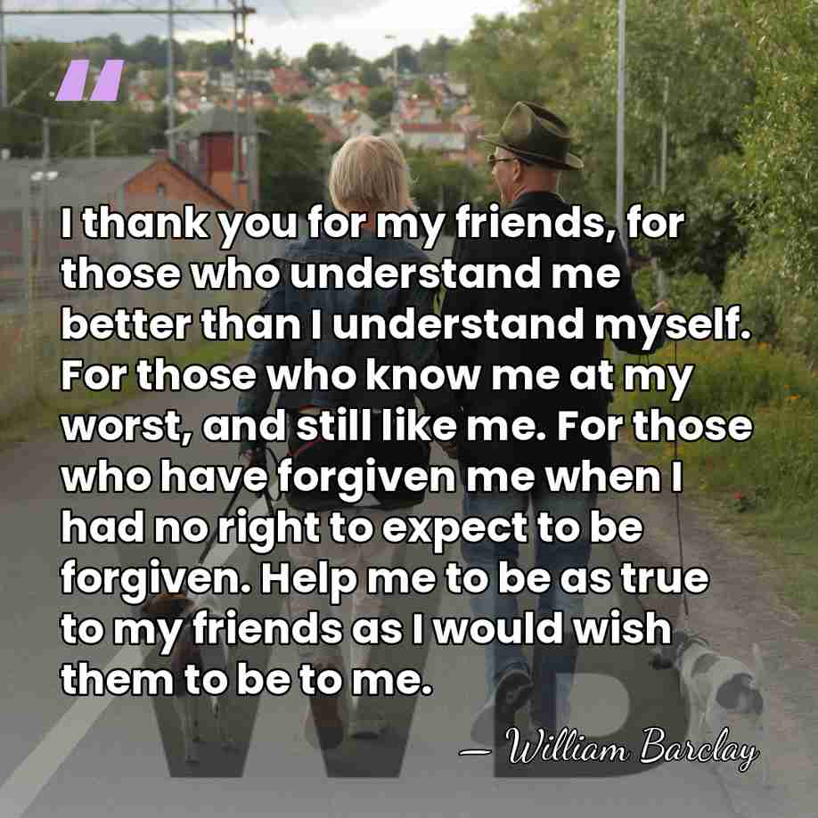 I thank you for my friends, for those who understand me better&hellip; - William Barclay
