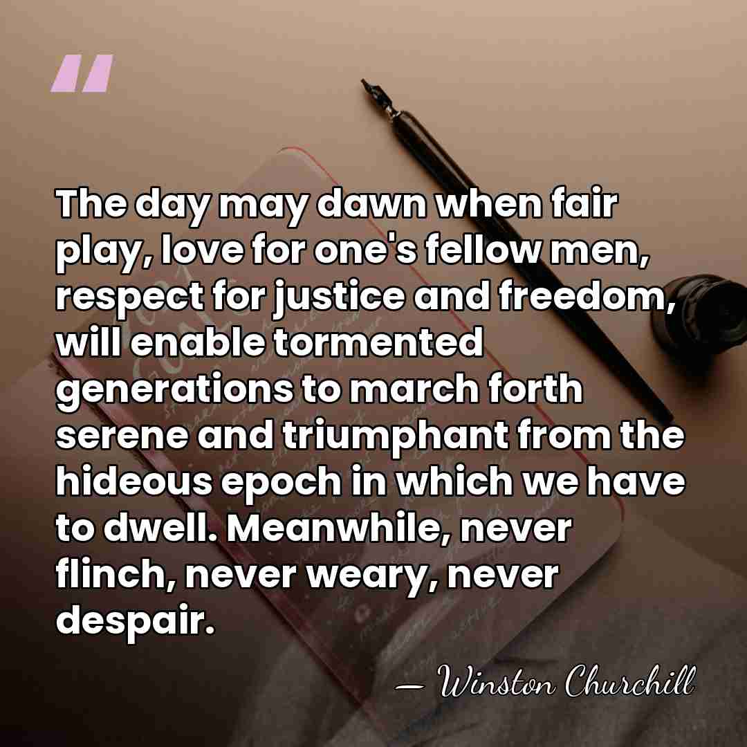 The day may dawn when fair play, love for one's fellow men,&hellip; - Winston Churchill