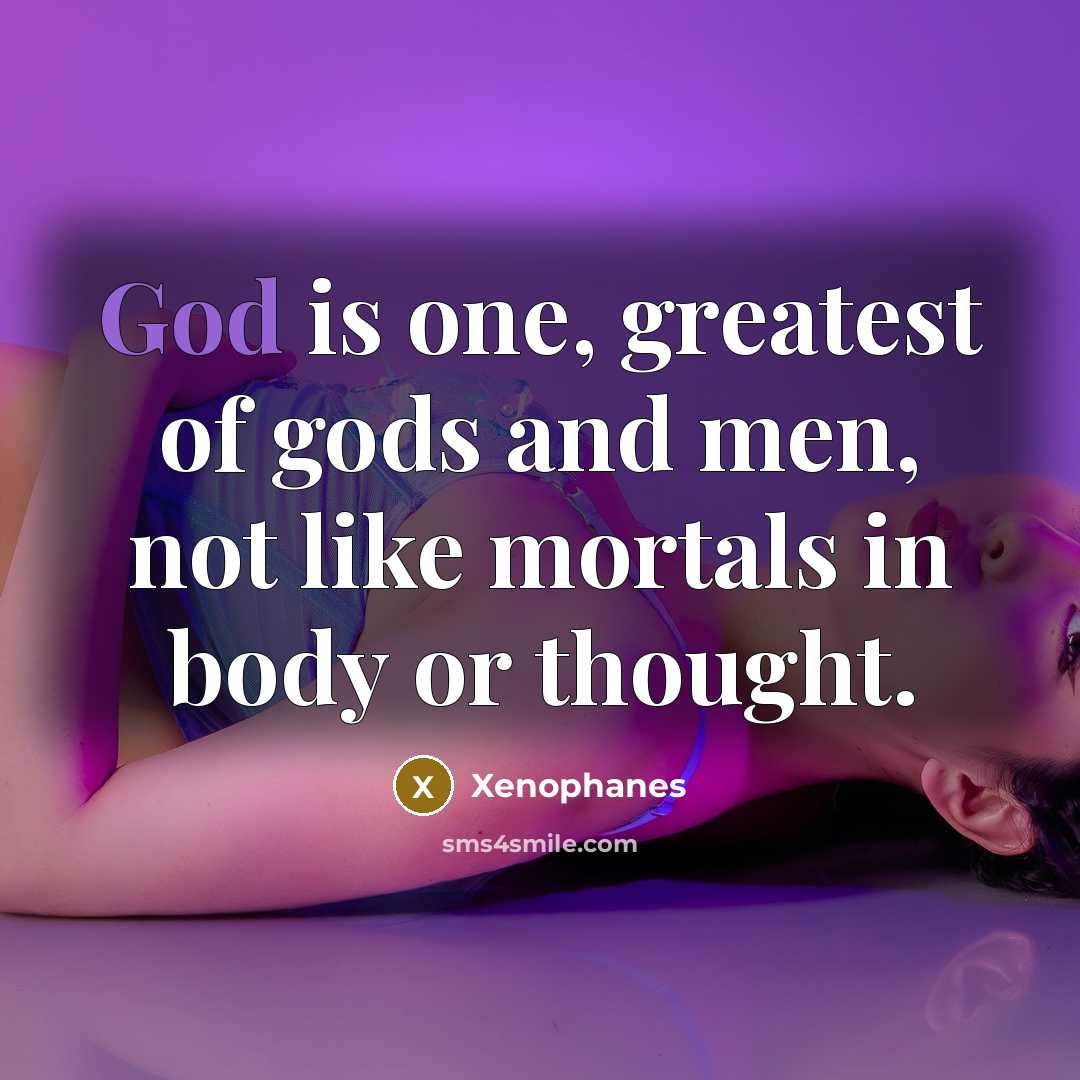 “God is one, greatest of gods and men, not like…” quote by Xenophanes