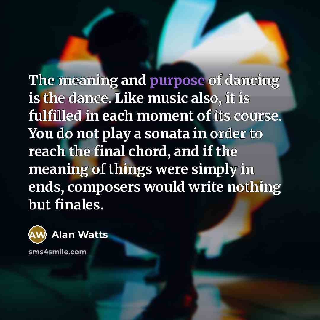 “The meaning and purpose of dancing is the dance. Like…” quote by Alan Watts