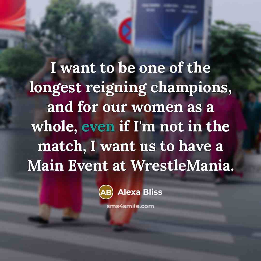 “I want to be one of the longest reigning champions,…” quote by Alexa Bliss
