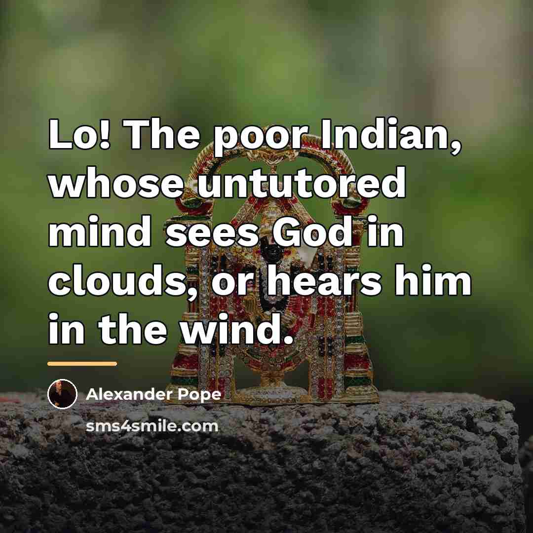 “Lo! The poor Indian, whose untutored mind sees God in…” quote by Alexander Pope
