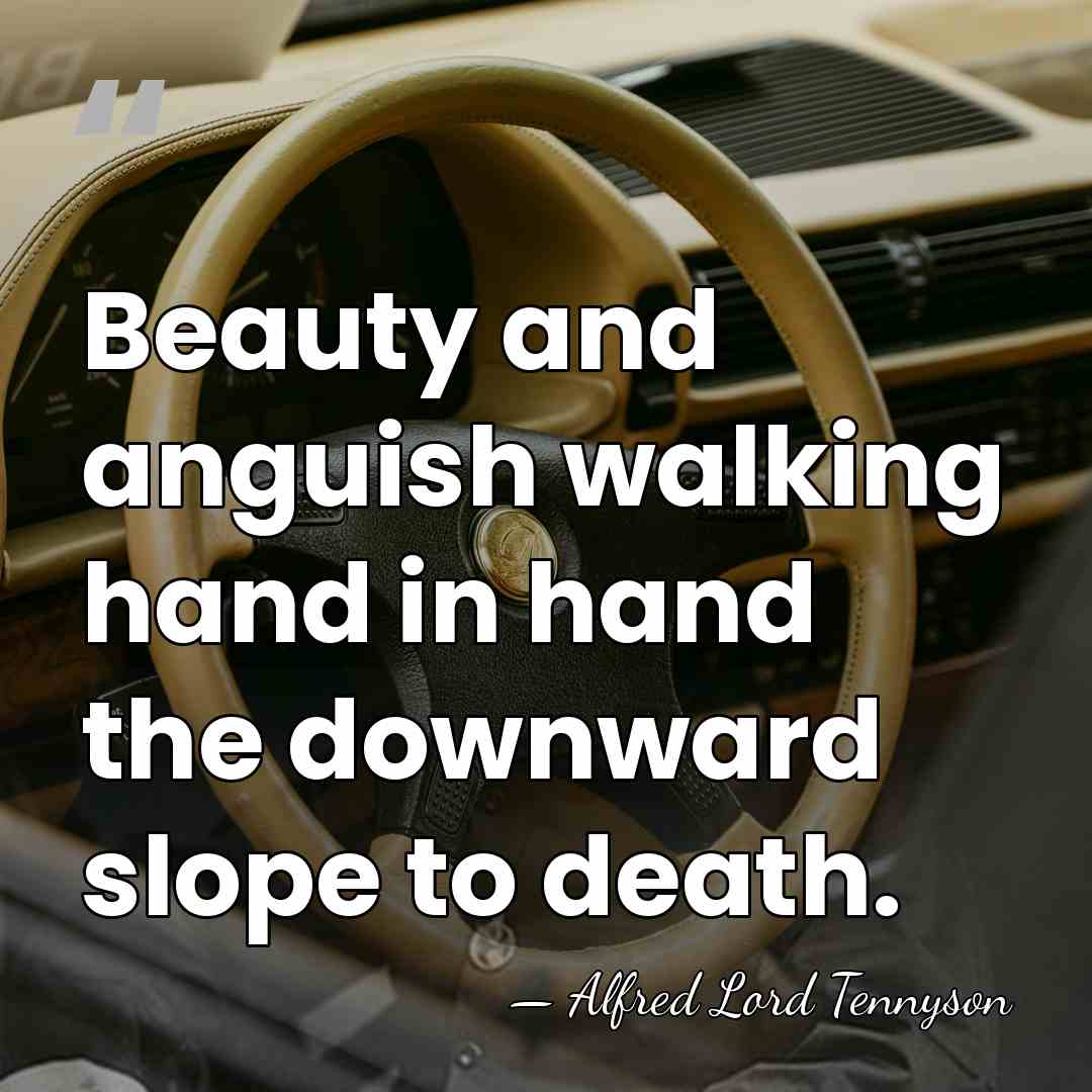 Beauty and anguish walking hand in hand the downward slope to death. - Alfred Lord Tennyson