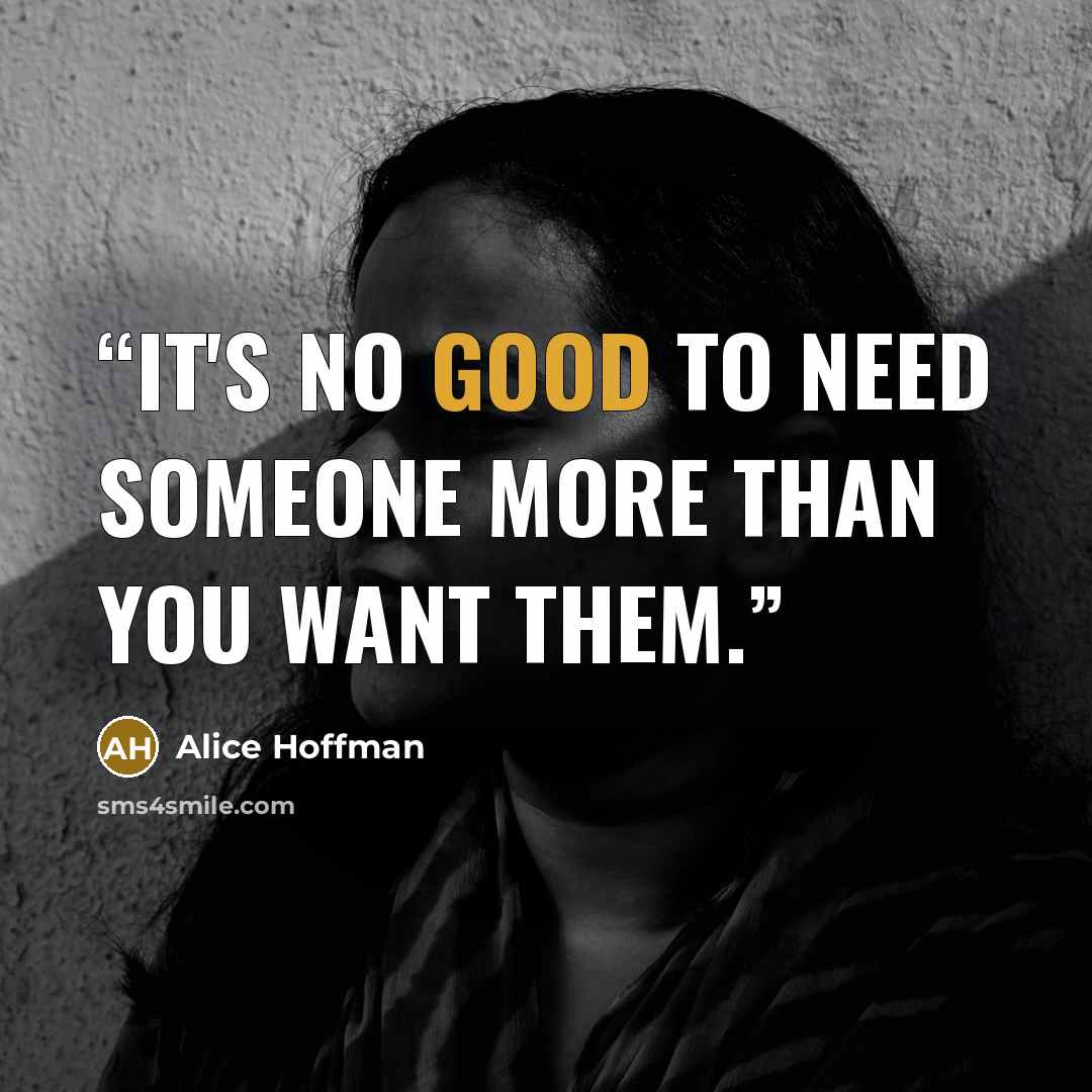 “It's no good to need someone more than you want them.” quote by Alice Hoffman