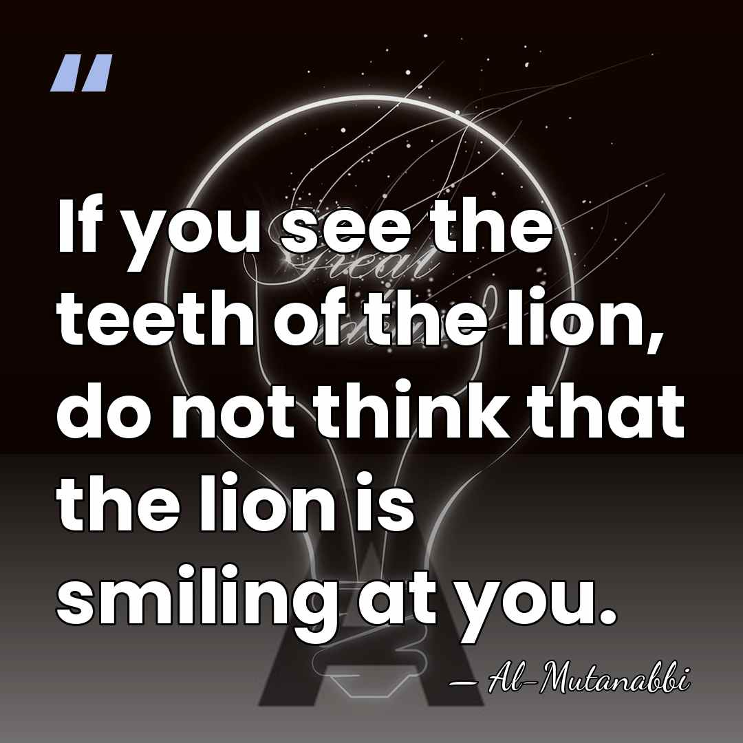 If you see the teeth of the lion, do not think that&hellip; - Al-Mutanabbi