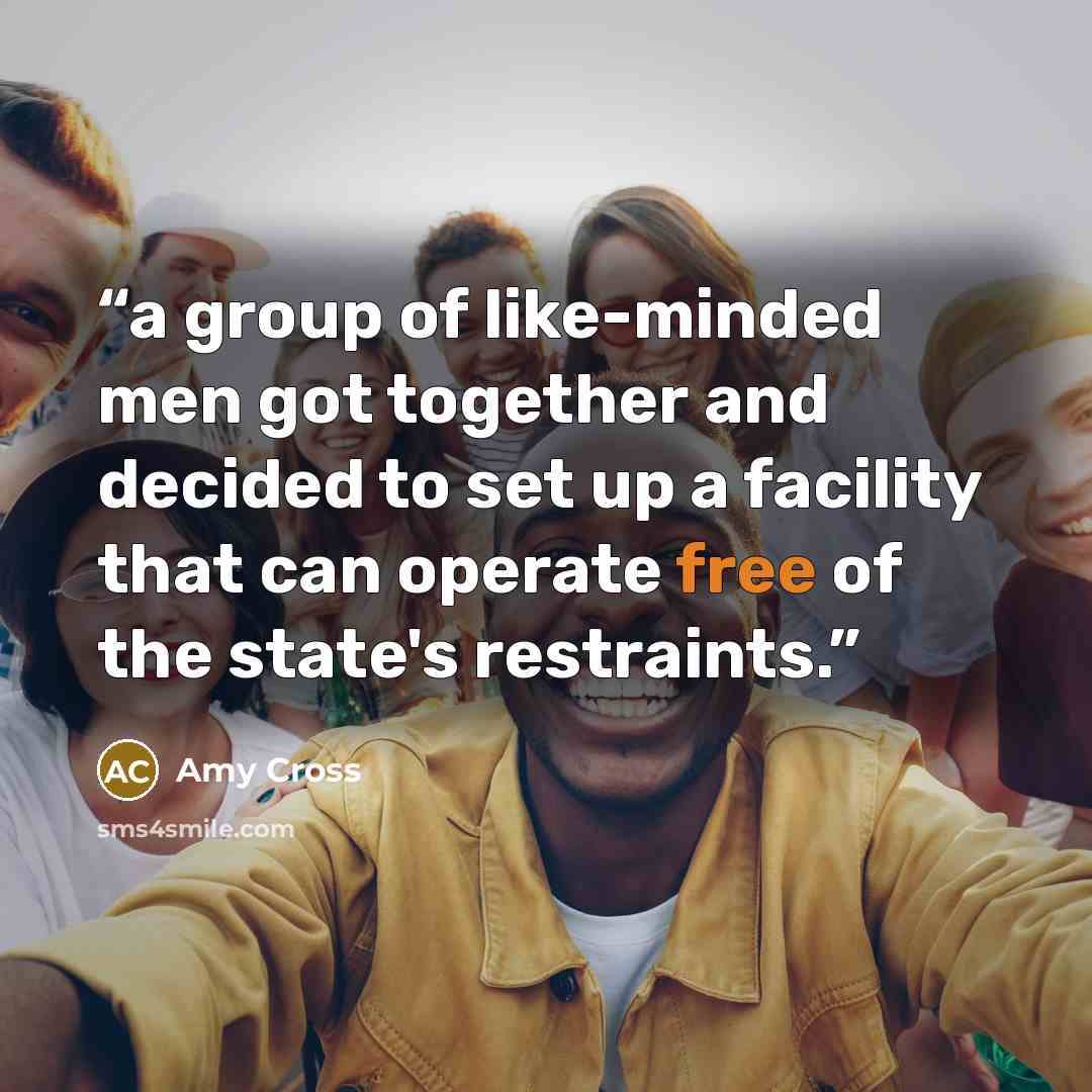 “a group of like-minded men got together and decided to set up a facility that can operate free of the state's restraints.” quote by Amy Cross