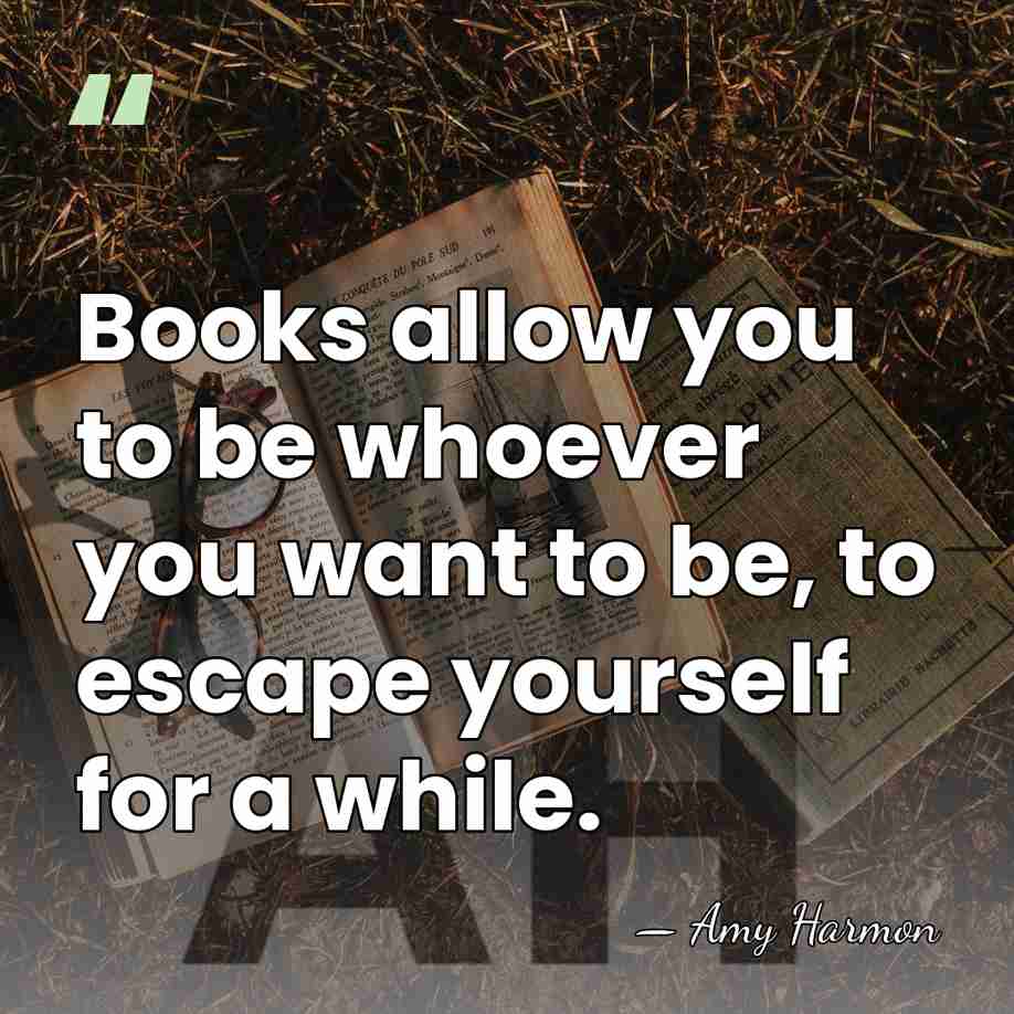 Books allow you to be whoever you want to be, to escape&hellip; - Amy Harmon