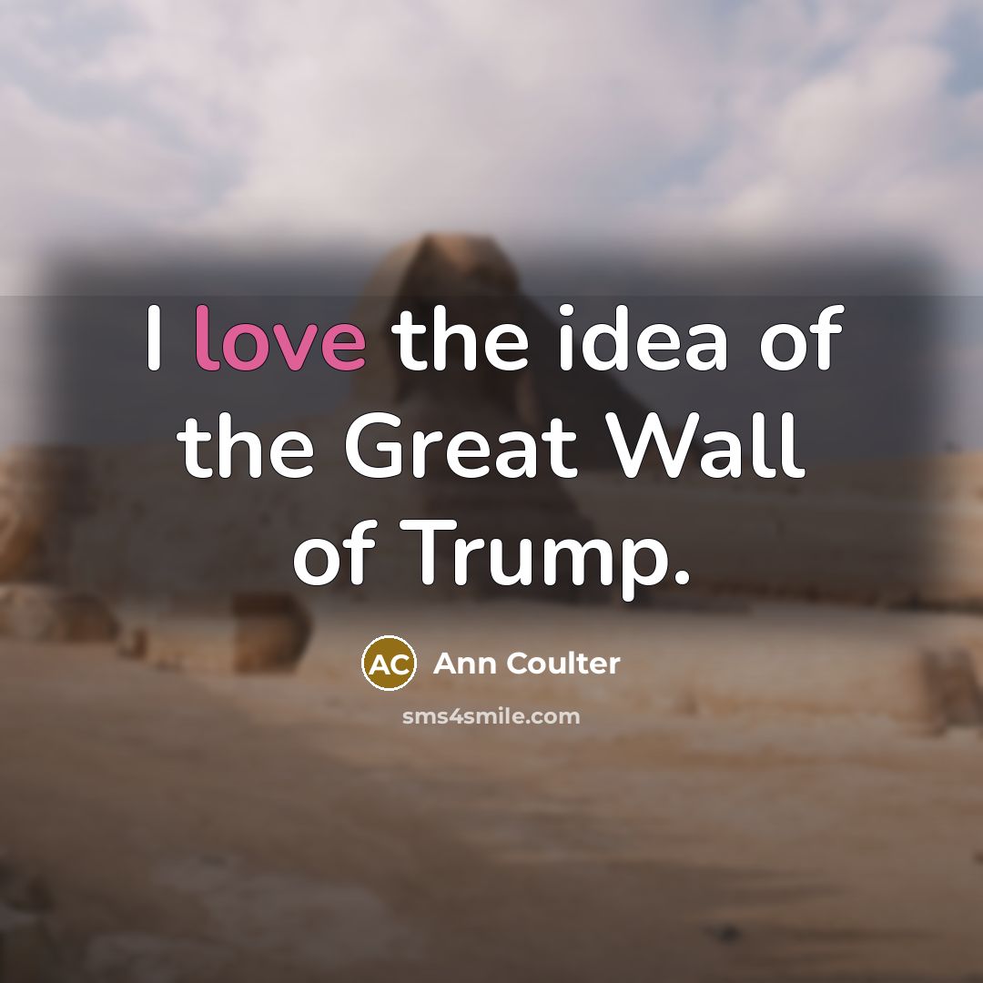 “I love the idea of the Great Wall of Trump.…” quote by Ann Coulter