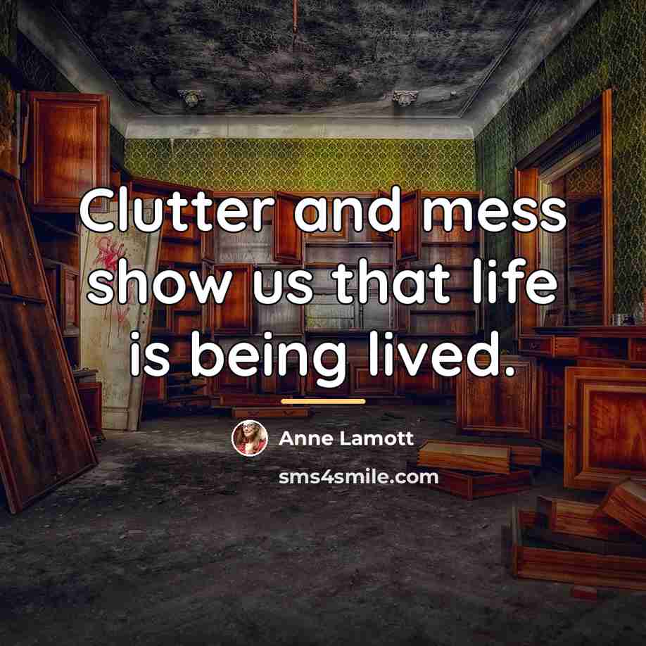 “Clutter and mess show us that life is being lived.…” quote by Anne Lamott