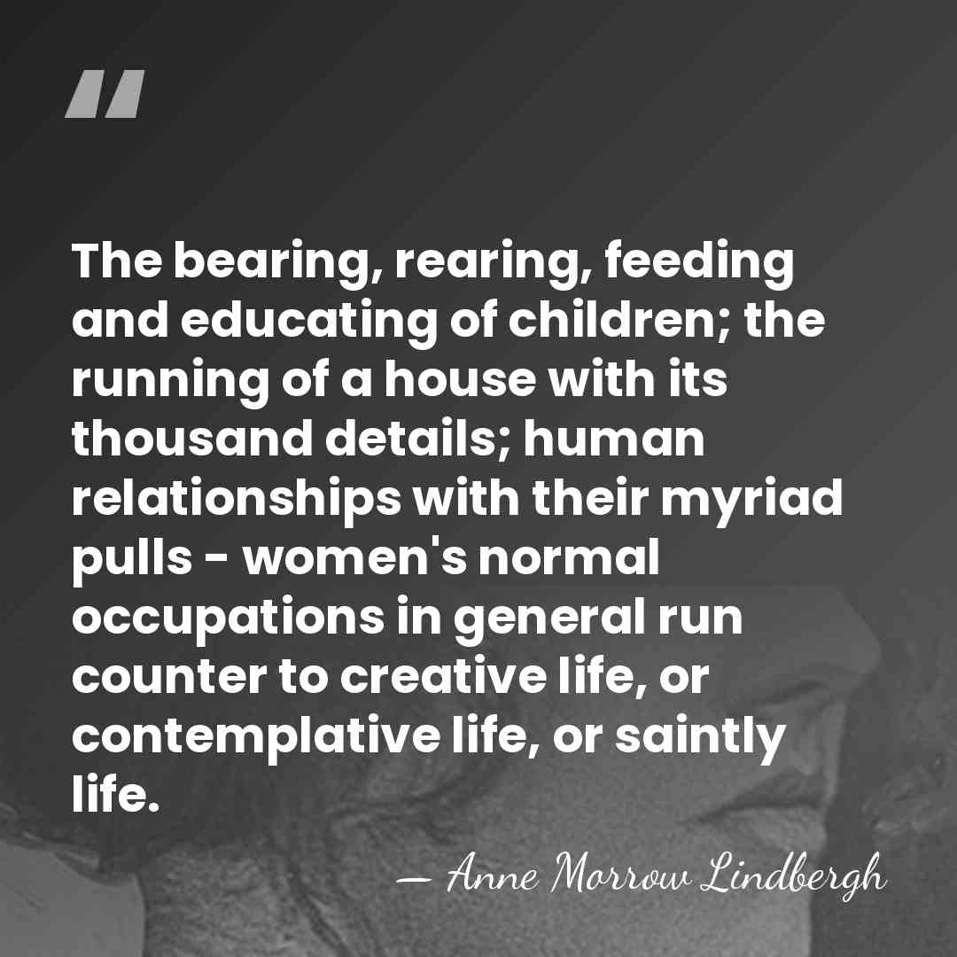 The bearing, rearing, feeding and educating of children; the running of a&hellip; - Anne Morrow Lindbergh