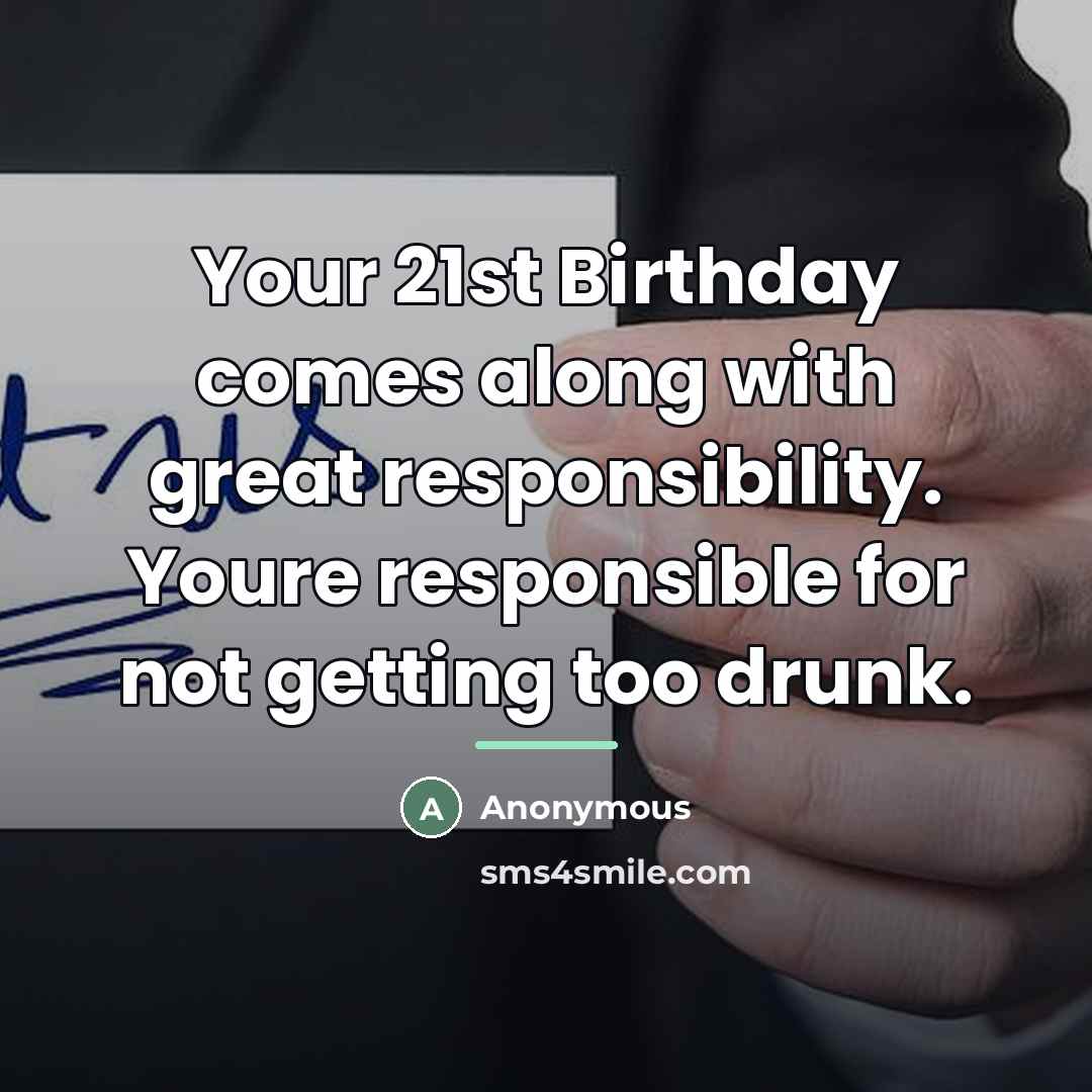 “Your 21st Birthday comes along with great responsibility. Youre responsible…” quote by Anonymous