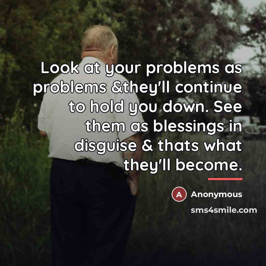 “Look at your problems as problems &they'll continue to hold…” quote by Anonymous