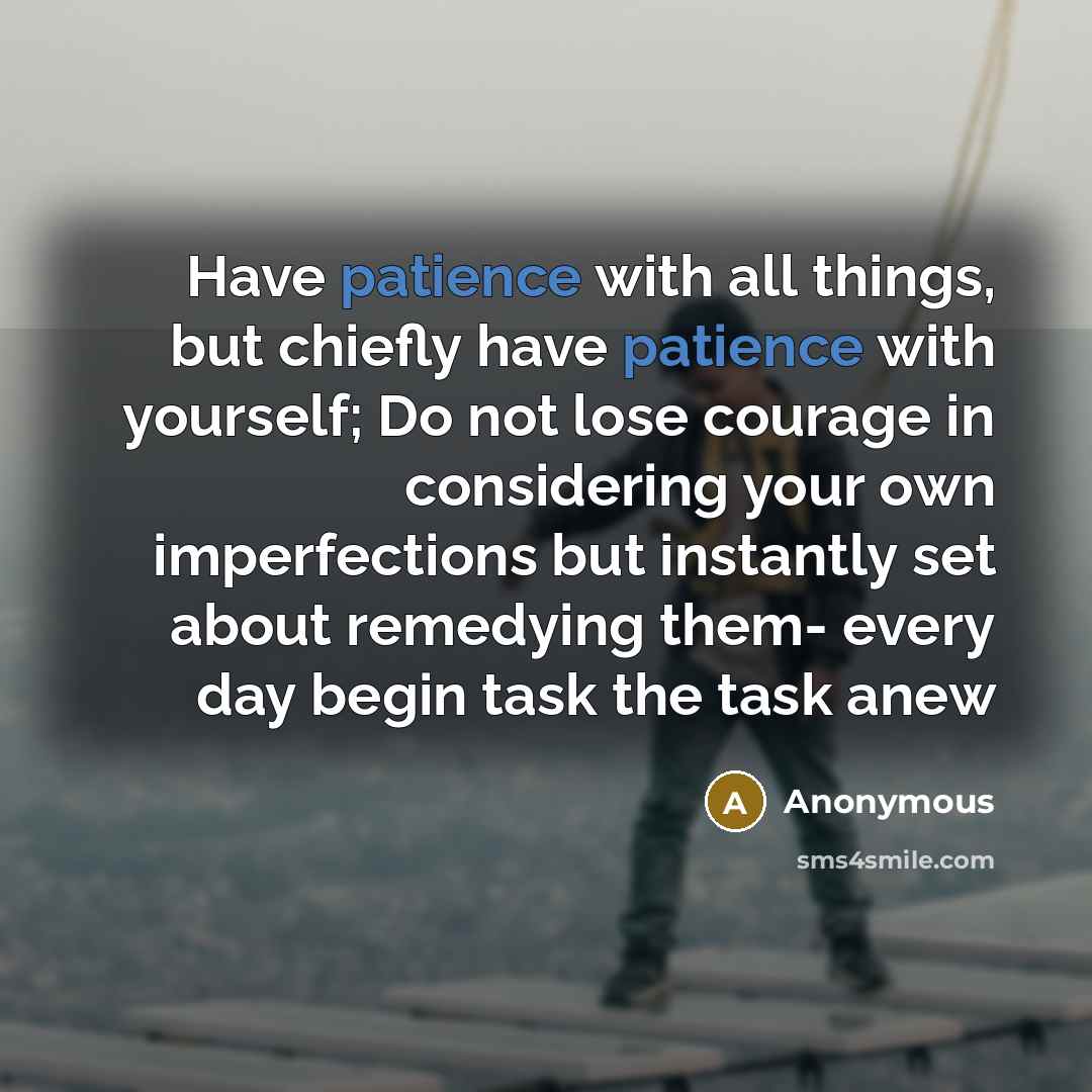 “Have patience with all things, but chiefly have patience with…” quote by Anonymous