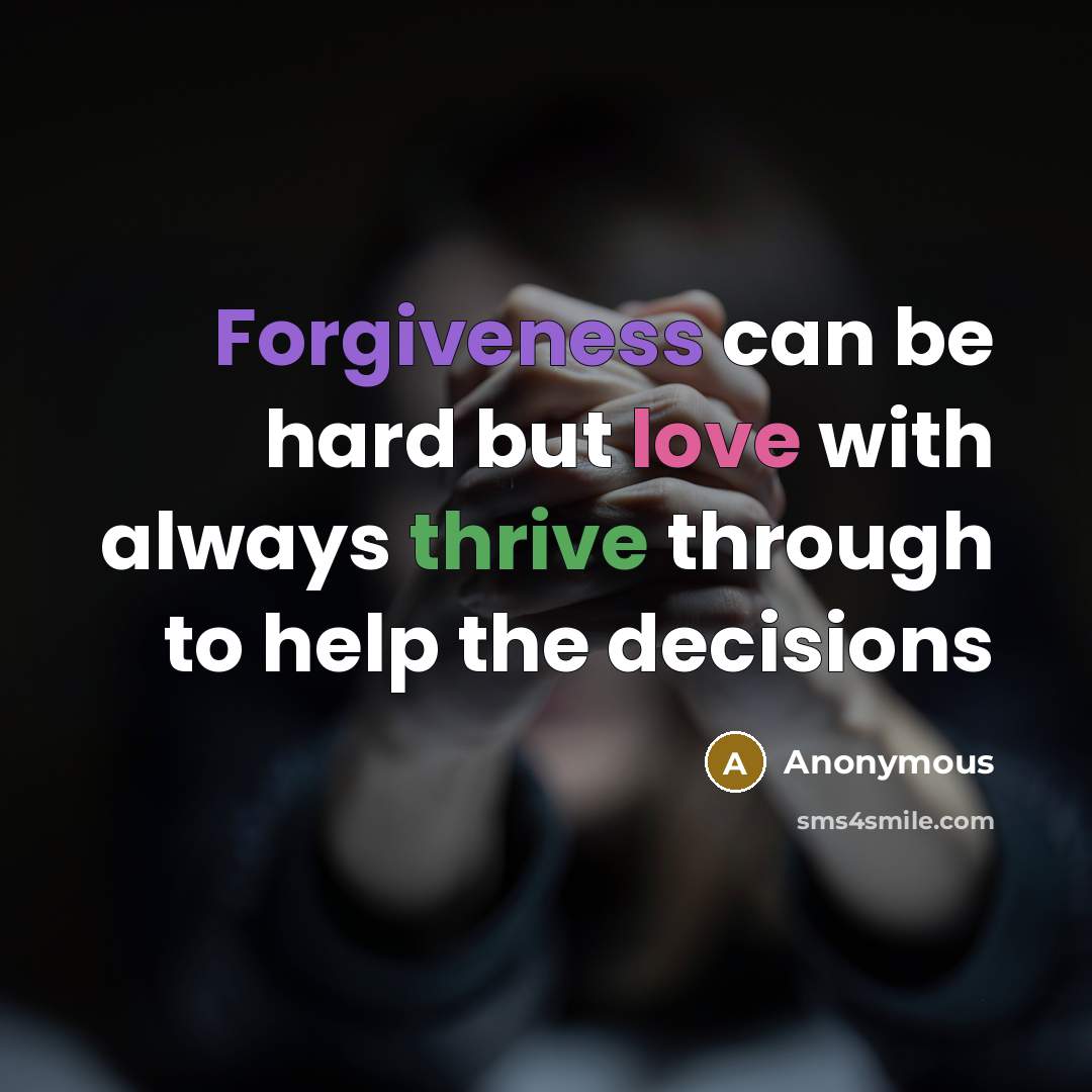 “Forgiveness can be hard but love with always thrive through to help the decisions” quote by Anonymous