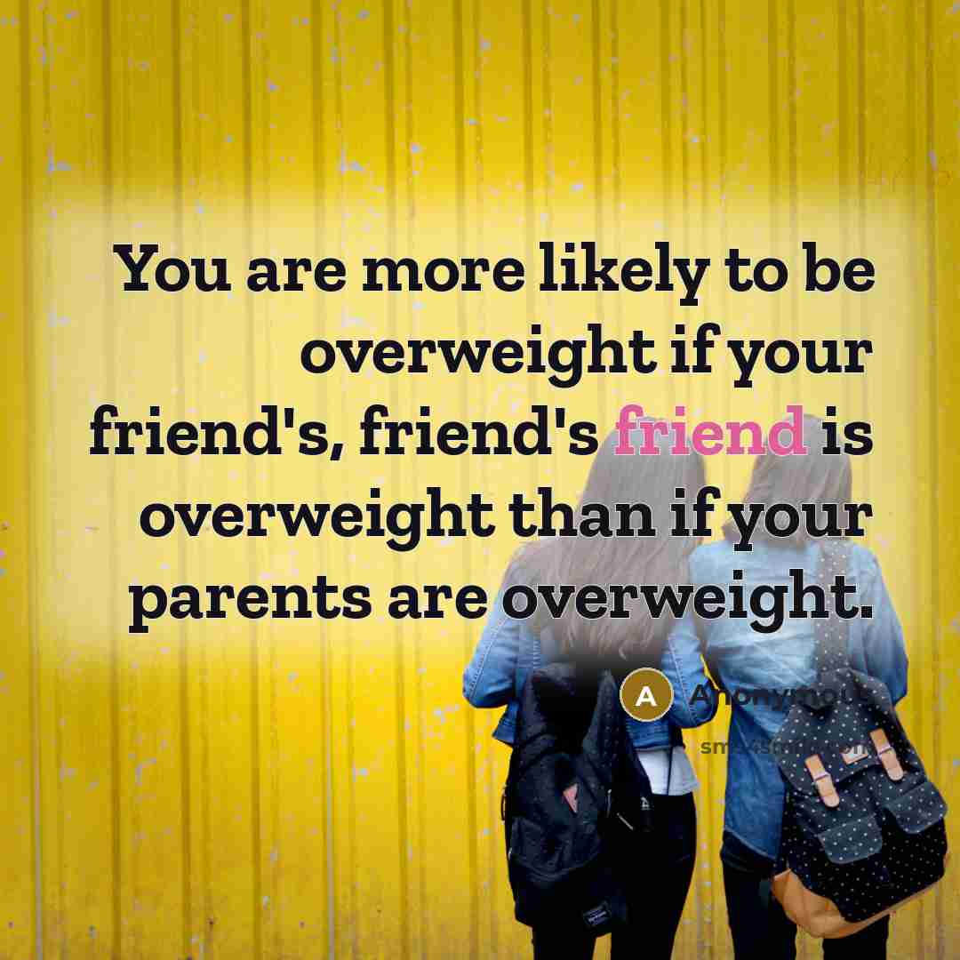 “You are more likely to be overweight if your friend's,…” quote by Anonymous