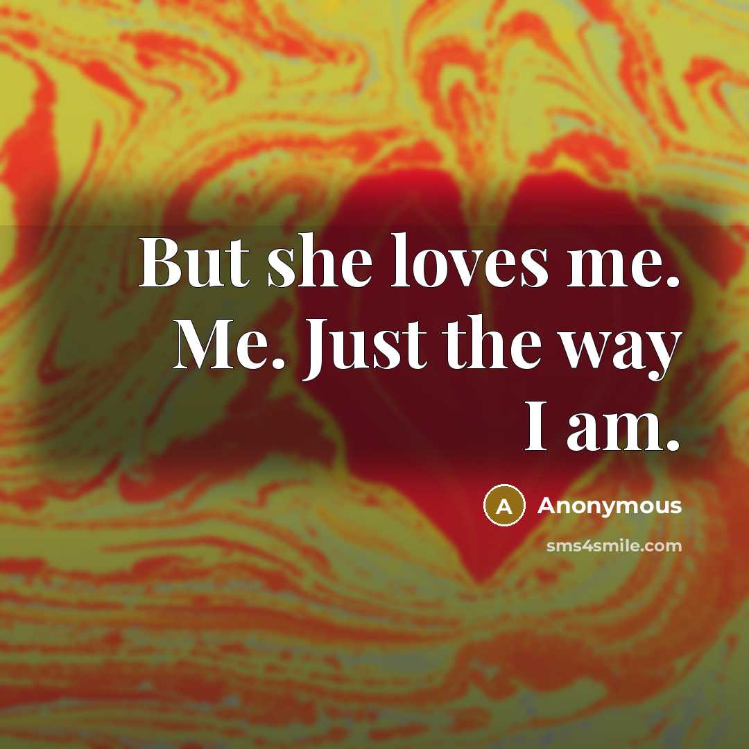 “But she loves me. Me. Just the way I am.…” quote by Anonymous