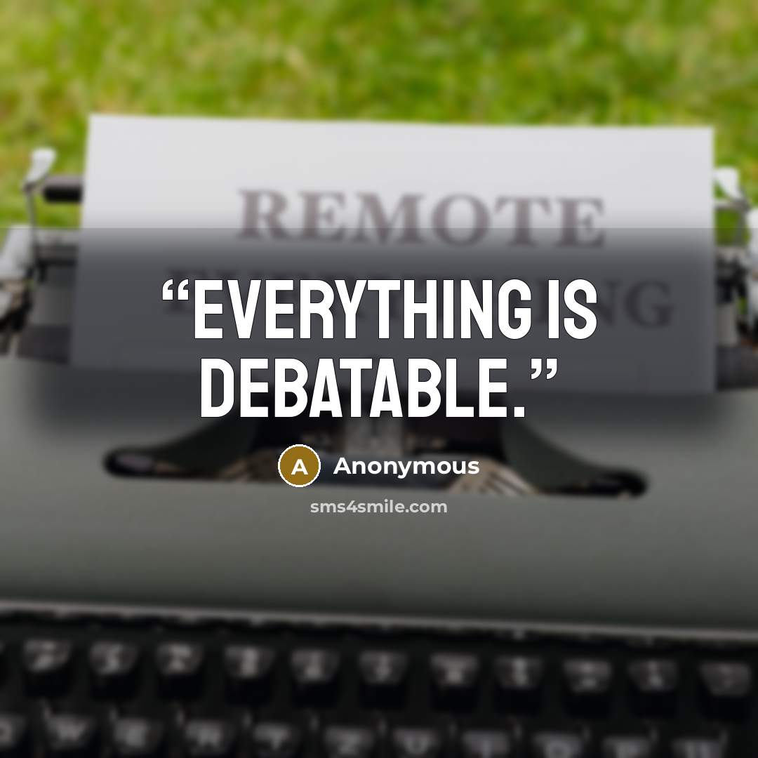 “Everything is debatable.” quote by Anonymous