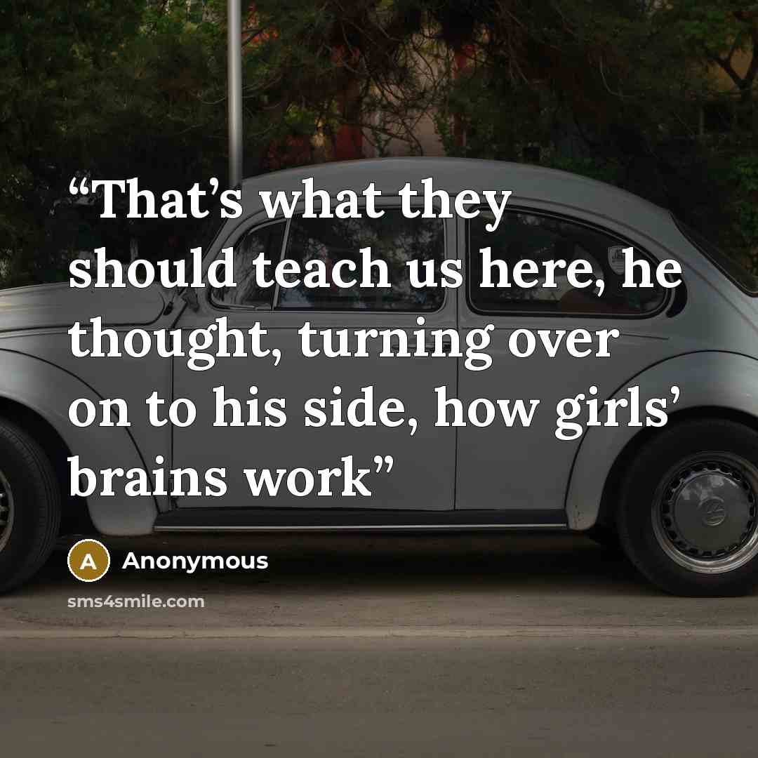 “That’s what they should teach us here, he thought, turning over on to his side, how girls’ brains work” quote by Anonymous