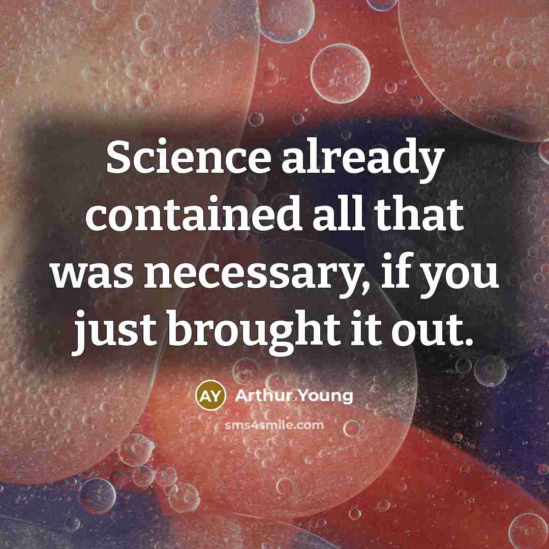 “Science already contained all that was necessary, if you just brought it out.” quote by Arthur Young